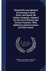 Ollendorff's new Method of Learning to Read, Write, and Speak the Italian Language, Adapted for the use of Schools and Private Teachers. With Additions and Corrections by Felix Foresti
