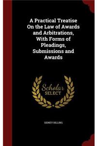 A Practical Treatise On the Law of Awards and Arbitrations, With Forms of Pleadings, Submissions and Awards