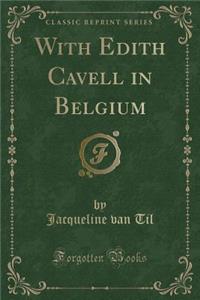 With Edith Cavell in Belgium (Classic Reprint)