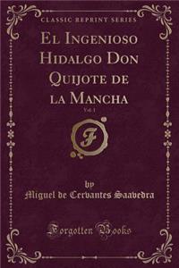El Ingenioso Hidalgo Don Quijote de la Mancha, Vol. 1 (Classic Reprint)