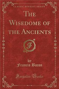 The Wisedome of the Ancients (Classic Reprint)