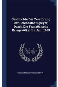 Geschichte Der Zerstörung Der Reichsstadt Speyer, Durch Die Französische Kriegsvölker Im Jahr 1689