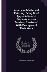 American Masters of Painting, Being Brief Appreciations of Some American Painters, Illustrated With Examples of Their Work