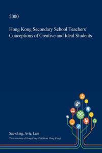 Hong Kong Secondary School Teachers' Conceptions of Creative and Ideal Students