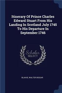 Itinerary Of Prince Charles Edward Stuart From His Landing In Scotland July 1745 To His Departure In September 1746