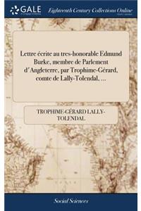 Lettre Écrite Au Tres-Honorable Edmund Burke, Membre de Parlement d'Angleterre, Par Trophime-Gérard, Comte de Lally-Tolendal, ...