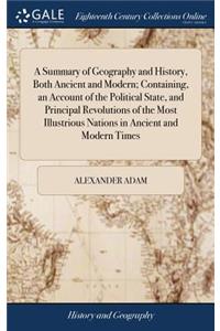 A Summary of Geography and History, Both Ancient and Modern; Containing, an Account of the Political State, and Principal Revolutions of the Most Illustrious Nations in Ancient and Modern Times