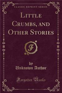 Little Crumbs, and Other Stories (Classic Reprint)