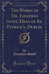 The Works of Dr. Jonathan Swift, Dean of St. Patrick's, Dublin, Vol. 6 (Classic Reprint)