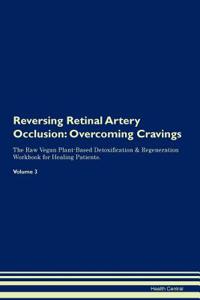 Reversing Retinal Artery Occlusion: Overcoming Cravings the Raw Vegan Plant-Based Detoxification & Regeneration Workbook for Healing Patients. Volume 3