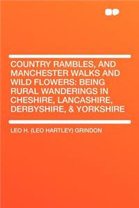 Country Rambles, and Manchester Walks and Wild Flowers: Being Rural Wanderings in Cheshire, Lancashire, Derbyshire, & Yorkshire