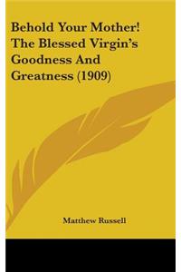 Behold Your Mother! The Blessed Virgin's Goodness And Greatness (1909)