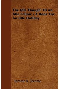 The Idle Though' Of An Idle Fellow - A Book For An Idle Holiday