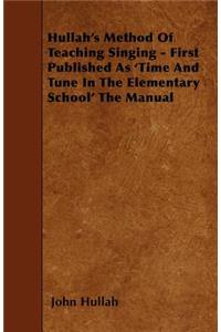 Hullah's Method Of Teaching Singing - First Published As 'Time And Tune In The Elementary School' The Manual