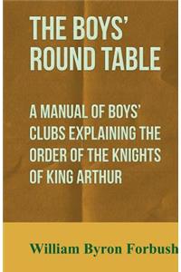 The Boys' Round Table - A Manual of Boys' Clubs Explaining the Order of the Knights of King Arthur
