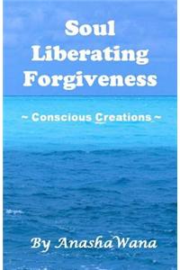 Soul Liberating Forgiveness: Conscious Creations