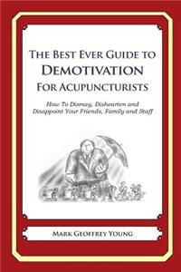 Best Ever Guide to Demotivation for Acupuncturists: How To Dismay, Dishearten and Disappoint Your Friends, Family and Staff
