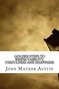 Golden Steps to Respectability, Usefulness and Happiness