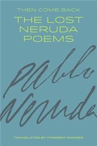 Then Come Back: The Lost Neruda Poems