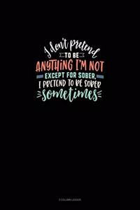 I Don't Pretend To Be Anything I'm Not Except For Sober, I Pretend To Be Sober Sometimes