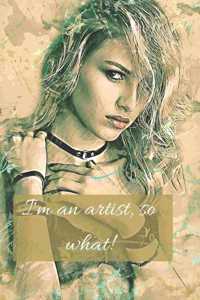 I'm an artist, so what!