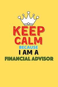 Keep Calm Because I Am A Financial Advisor - Funny Financial Advisor Notebook And Journal Gift