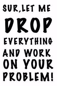 Sure, Let Me Drop Everything and Work On Your Problem