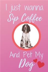 I Just Wanna Sip Coffee And Pet My Dog - Notebook English Springer Spaniel Dog