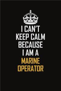 I Can't Keep Calm Because I Am A Marine Operator