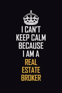 I Can't Keep Calm Because I Am A Real Estate Broker