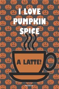 I LOVE PUMPKIN SPICE A LATTE! Notebook