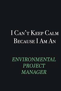 I cant Keep Calm because I am an Environmental Project Manager