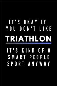 It's Okay If You Don't Like Triathlon It's Kind Of A Smart People Sport Anyway