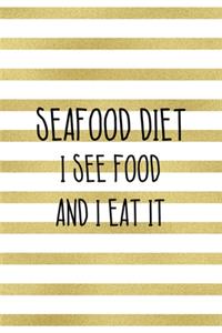 Seafood Diet Is See Food And I Eat It.