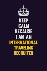 Keep calm Because I Am An International Traveling Recruiter