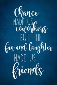 Chance Made Us Coworkers But The Fun And Laughter Made Us Friends