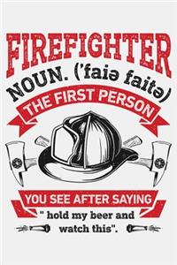 Firefighter Noun The First Person You See After Saying Hold My Beer and Watch This