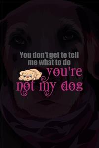 You Don't Get To Tell Me What To Do You're Not My Dog