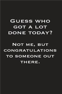 Guess Who Got A Lot Done Today? Not Me But Congratulations To Someone Out There