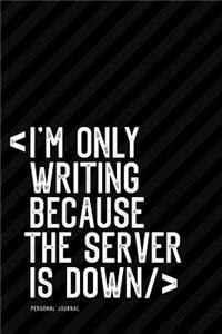 I Am Only Writing Because the Server Is Down