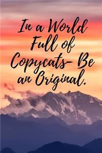 In a World Full of Copycats- Be an Original.