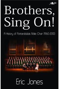 Brothers Sing on - A History of Pontarddulais Male Choir (1960-2010): A History of the Pontarddulais Mail Choir (1960-2010)