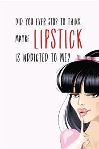 Did You Ever Stop to Think Maybe Lipstick is Addicted to Me?