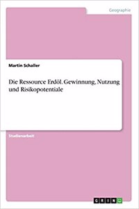 Ressource Erdöl. Gewinnung, Nutzung und Risikopotentiale