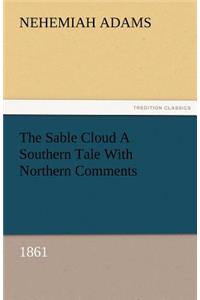 The Sable Cloud a Southern Tale with Northern Comments (1861)