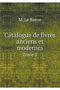 Catalogue de Livres Anciens Et Modernes Tome 3