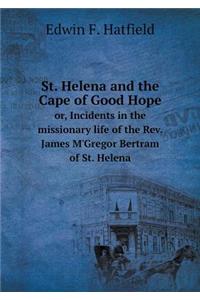 St. Helena and the Cape of Good Hope Or, Incidents in the Missionary Life of the Rev. James m'Gregor Bertram of St. Helena