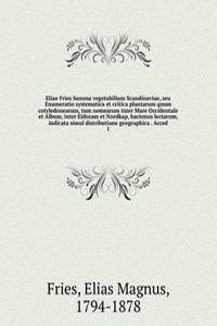 Eliae Fries Summa vegetabilium Scandinaviae, seu Enumeratio systematica et critica plantarum quum cotyledonearum, tum nemearum inter Mare Occidentale et Album, inter Eidoram et Nordkap, hactenus lectarum, indicata simul distributione geographica .
