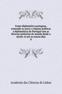 Corpo diplomatico portugues, contendo os actos e relacoes politicas e diplomaticas de Portugal com as diversas potencias do mundo desde o seculo 16 ate os nossos dias