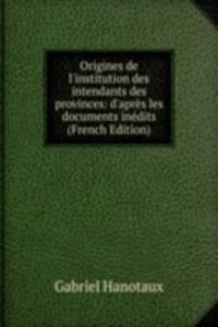 Origines de l'institution des intendants des provinces: d'apres les documents inedits (French Edition)